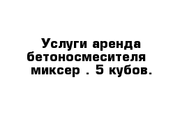 Услуги аренда бетоносмесителя - миксер . 5 кубов.